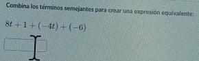 Combina los términos semejantes para crear una expresion equivalente:
8t+1+(-4t)+(-6)