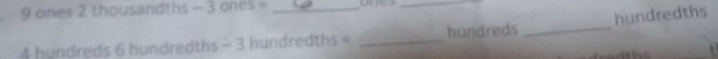 9 ones 2 thousandths - 3 ones = _ ones_ 
4 hundreds 6 hundredths - 3 hundredths = _ hundreds _ hundredths
t