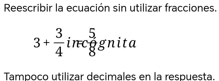 Reescribir la ecuación sin utilizar fracciones.
3+ 3/4  1 . □  _8^5gn ita 
Tampoco utilizar decimales en la respuesta.