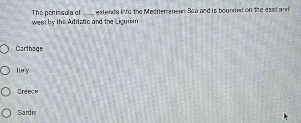 The peninsula of_ extends into the Mediterranean Sea and is bounded on the east and
west by the Adriatic and the Ligurian.
Carthage
Italy
Greece
Sardis