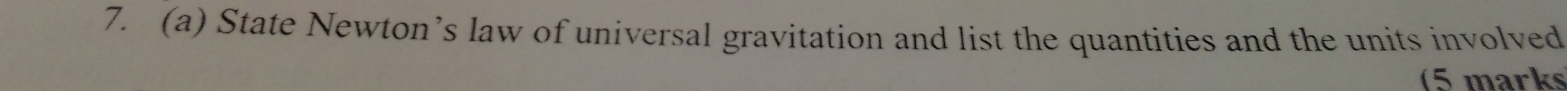 State Newton’s law of universal gravitation and list the quantities and the units involved 
(5 marks