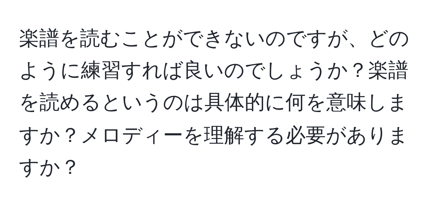 楽譜を読むことができないのですが、どのように練習すれば良いのでしょうか？楽譜を読めるというのは具体的に何を意味しますか？メロディーを理解する必要がありますか？