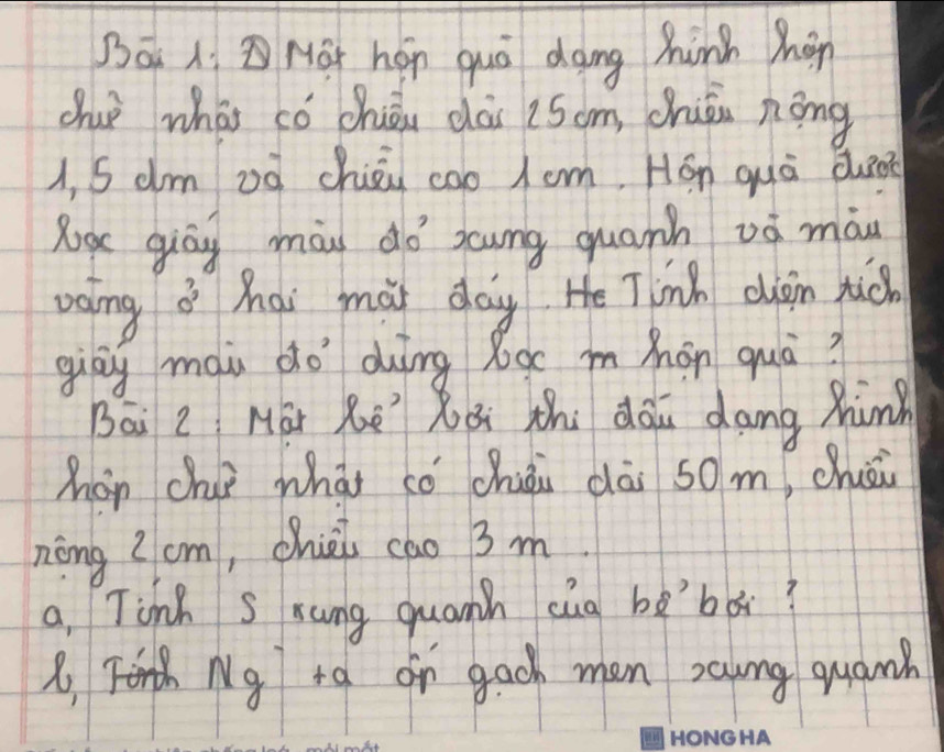 Bā 1. Ma hop quá dong hinh hán 
dhuè whát có chǒu dài 25om, chuān nōng 
1, S dm od chièu coo 1om, Hán quà du 
la giāg màu dó scung quanh vá màn 
voing ǒ hai mài day He Tinh diàn tic 
giāg mài do dìng 8oc mhán quā? 
Bāi 2 Mài Rē Xǒi thi dōu dang hin 
hon chui whàt cǒ chiāi dāi som, chuāi 
nòng Z cm, chièi cao 3 m. 
a. Tinh S xung quamn cúg bébǎi? 
8 FNg ta or gach man saung quanh