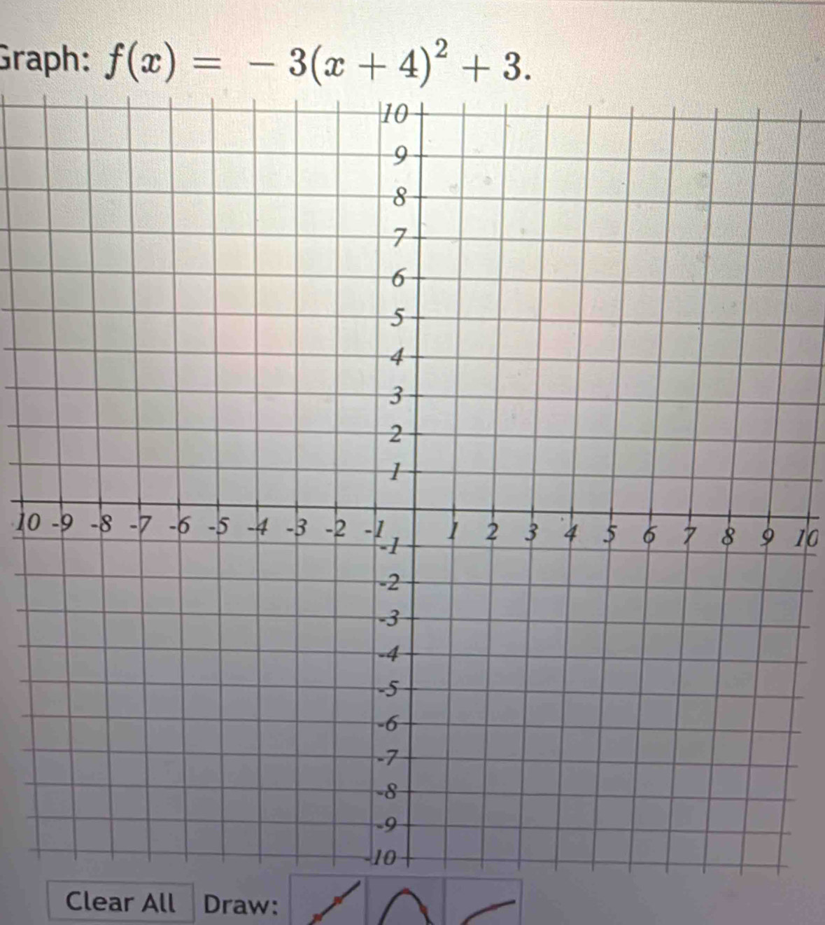 Graph: f(x)=-3(x+4)^2+3. 
1010 
Clear All Draw: