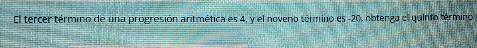 El tercer término de una progresión aritmética es 4, y el noveno término es -20, obtenga el quinto término