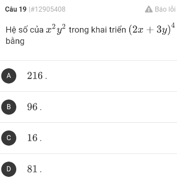 #12905408 Báo lỗi
Hệ số của x^2y^2 trong khai triển (2x+3y)^4
bằng
A 216.
B 96.
C 16.
D 81.