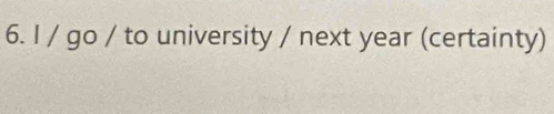 go / to university / next year (certainty)