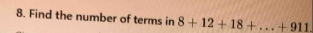Find the number of terms in 8+12+18+...+911.