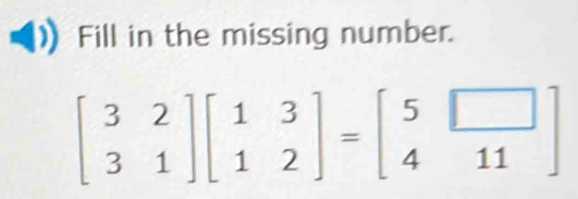 Fill in the missing number.
beginbmatrix 3&2 3&1endbmatrix beginbmatrix 1&3 1&2endbmatrix =beginbmatrix 5&□  4&11endbmatrix