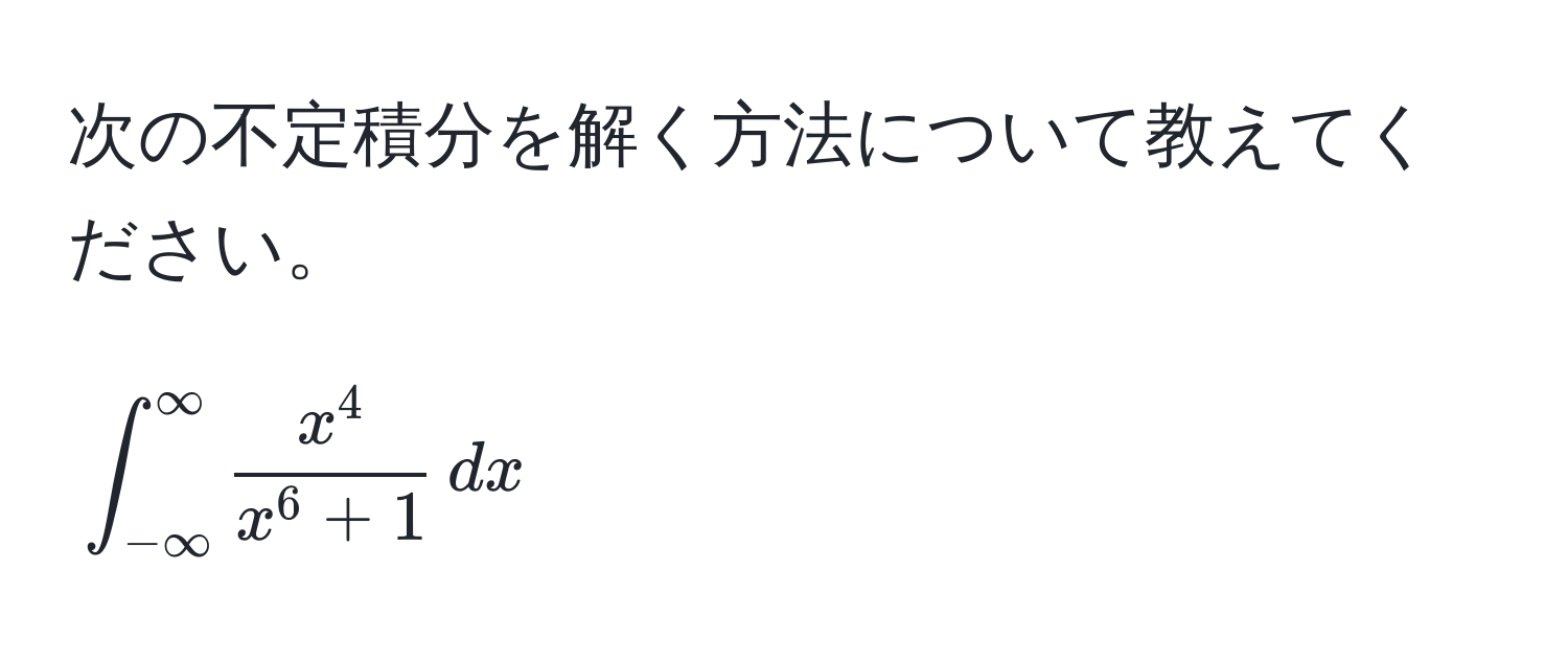 次の不定積分を解く方法について教えてください。  
[
∈t_(-∈fty)^(∈fty) fracx^4x^(6 + 1) , dx
]