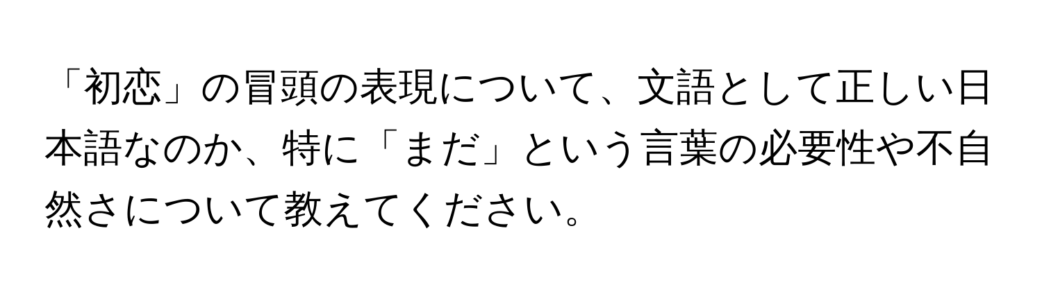 「初恋」の冒頭の表現について、文語として正しい日本語なのか、特に「まだ」という言葉の必要性や不自然さについて教えてください。