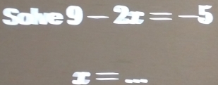 Solve9-2x=-5
_ s=