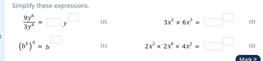 Simplify these expressions.
3x^2* 6x^3=□^(□)
 9y^6/3y^4 =□ y^(□) [2] [2]
(b^6)^6=b^(□) [1] 2x^2* 2x^6* 4x^2=□^(□) [2] 
Mark it