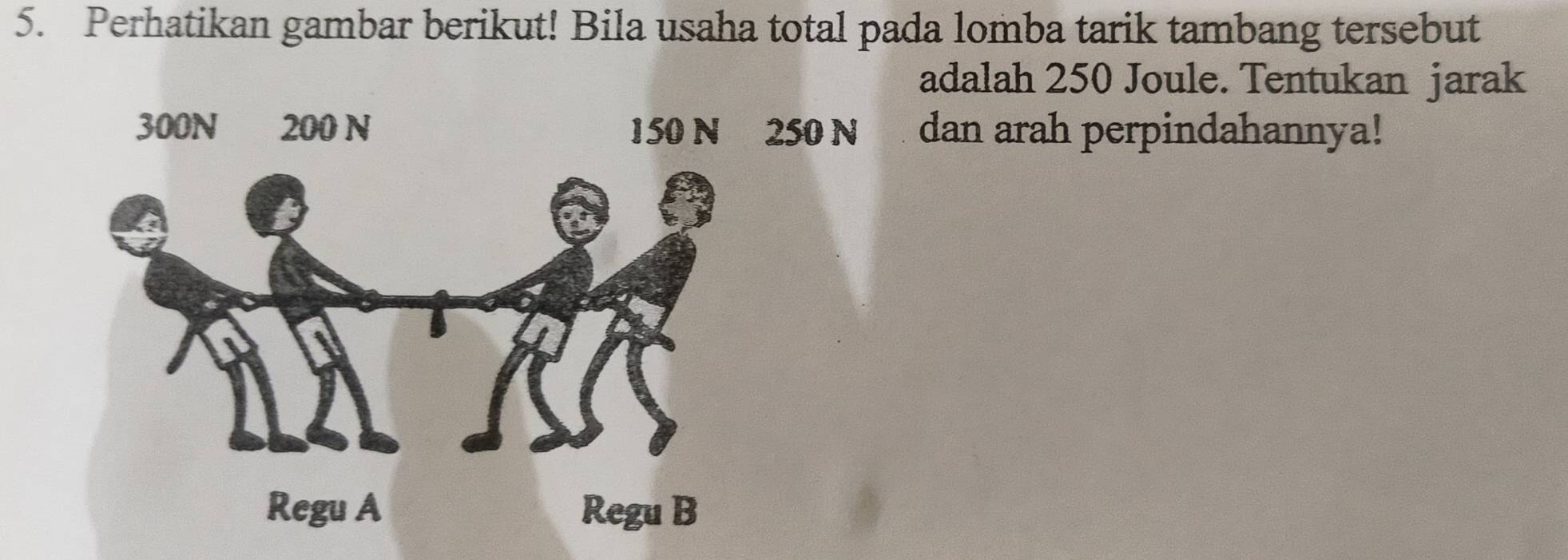 Perhatikan gambar berikut! Bila usaha total pada lomba tarik tambang tersebut 
adalah 250 Joule. Tentukan jarak
0 N dan arah perpindahannya!