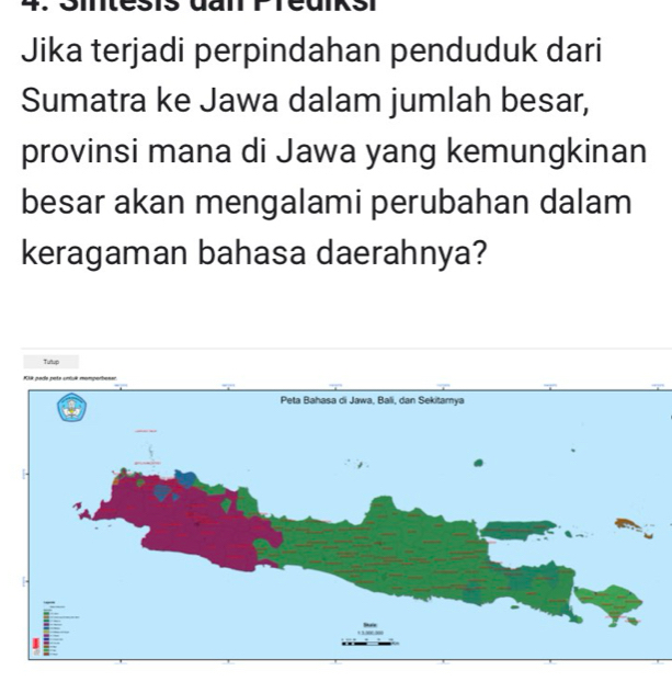 Jika terjadi perpindahan penduduk dari 
Sumatra ke Jawa dalam jumlah besar, 
provinsi mana di Jawa yang kemungkinan 
besar akan mengalami perubahan dalam 
keragaman bahasa daerahnya? 
Tulup