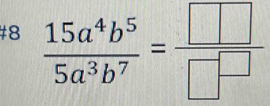 #8  15a^4b^5/5a^3b^7 = □ /□  