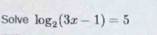 Solve log _2(3x-1)=5