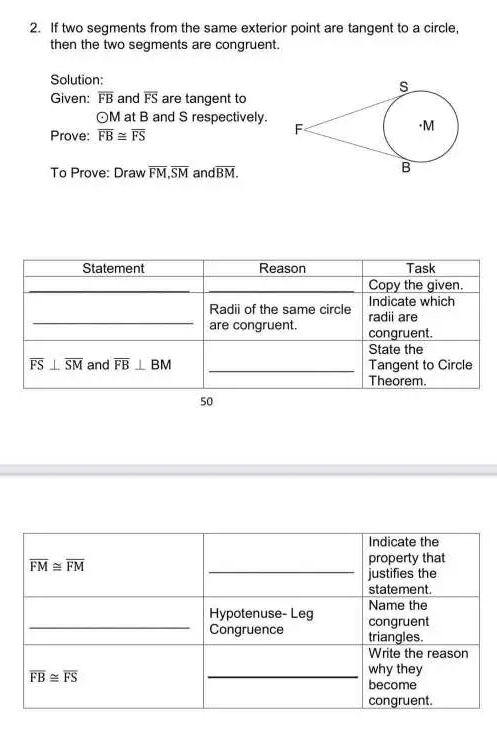 If two segments from the same exterior point are tangent to a circle,
then the two segments are congruent.
Solution:
Given: overline FB and overline FS are tangent to
odot M at B and S respectively. 
Prove: overline FB≌ overline FS
To Prove: Draw overline FM,overline SM an doverline BM.
50