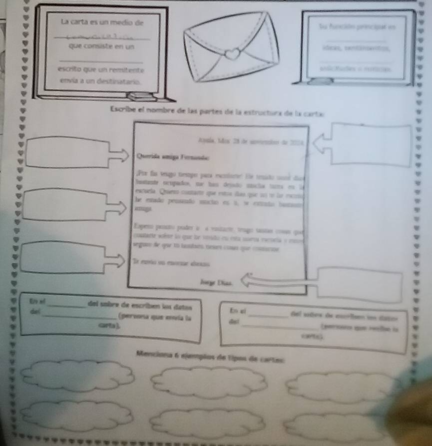 La carta es un medío deSa función prencipal en 
_ 
que consiste en unadcks, cannenc, 
_ 
escrito que un remitentepllcMasles = =r 
envia a un destinatario. 
Escribe el nombre de las partes de la estructura de la carta 
Apla, Ma 28 the apoerins de 2020A 
Querrida amiga Fernunda 
Por fas veugo testger para excniae: Ee tenido coné día 
Iustante orpado, sa has depsão mucãa tuma en le 
ntuela Quaró contarto que eston dao que s3 no lar recio 
he estado pensando mucto es t, w estuto husn 
aga 
Exper prnto puder o à entarte, trago santas coms que 
contatte aaêse lo que le vrada eu eta surs mecseta y mee 
segon fe our to basses cesrs csn que coscon 
E enta en enome días 
Jorge Dias 
E s__ del sabre de escriben lou datas En ei_ Sel vtes de culom daso 
d( (pervna que ennía la _Lemrsonres epn reßon la 
derla ). cane 
Menciona 6 ejeepõos de tipos de cartes