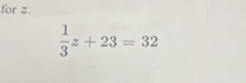 for z.
 1/3 z+23=32