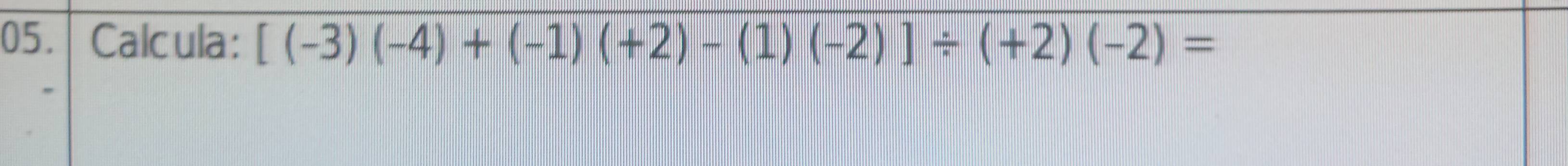 Calcula: [(-3)(-4)+(-1)(+2)-(1)(-2)]/ (+2)(-2)=