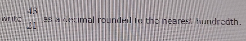 write  43/21  as a decimal rounded to the nearest hundredth.