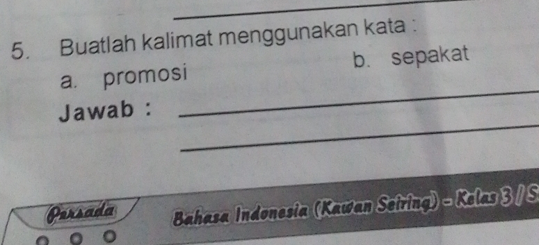 Buatlah kalimat menggunakan kata : 
_ 
a. promosi b. sepakat 
_ 
Jawab : 
Persada Bahasa Indonesia (Kawan Seiring) - Kelas 3 / S