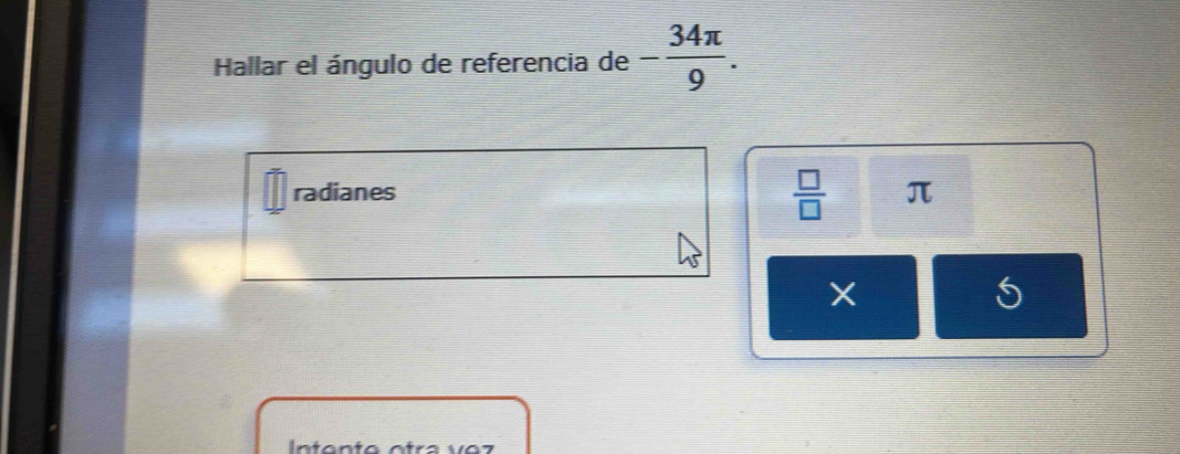 Hallar el ángulo de referencia de - 34π /9 .
 □ /□  
radianes π
Intanta ntra v o z