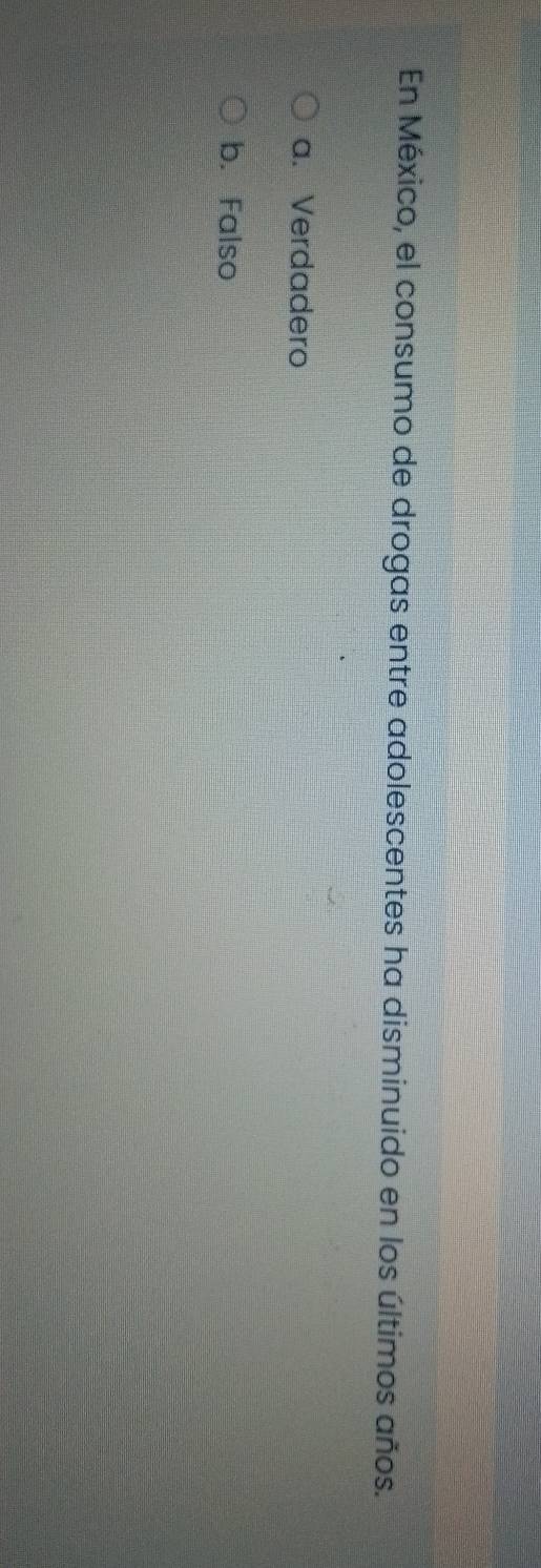 En México, el consumo de drogas entre adolescentes ha disminuido en los últimos años.
a. Verdadero
b. Falso