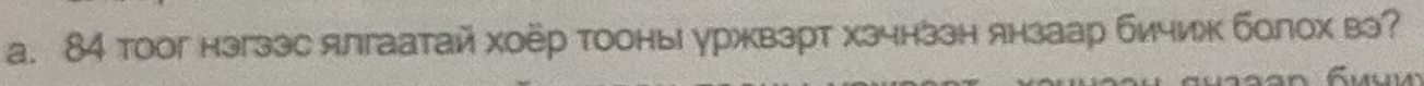 84 тoог нэгзэс ялгаатай хоёр тооны уржвэрт хзчнззн янзаар бичи болох вэ?