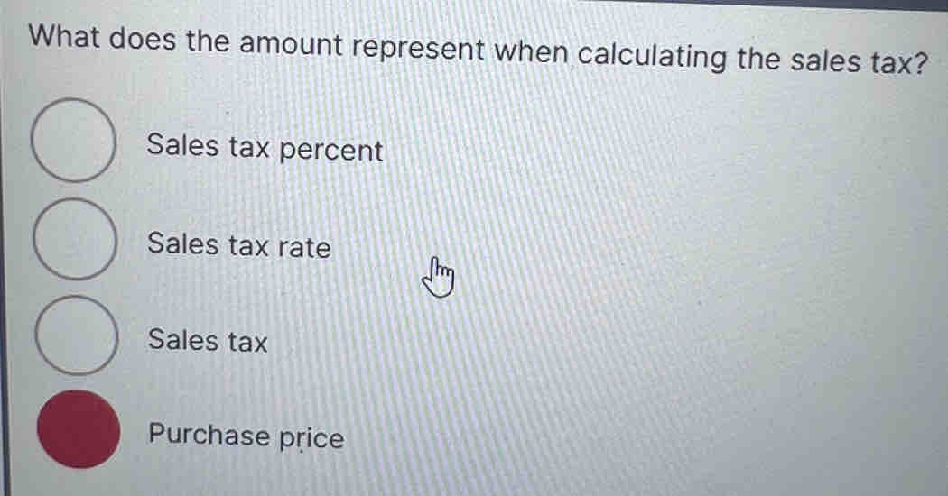 What does the amount represent when calculating the sales tax?
Sales tax percent
Sales tax rate
Sales tax
Purchase price