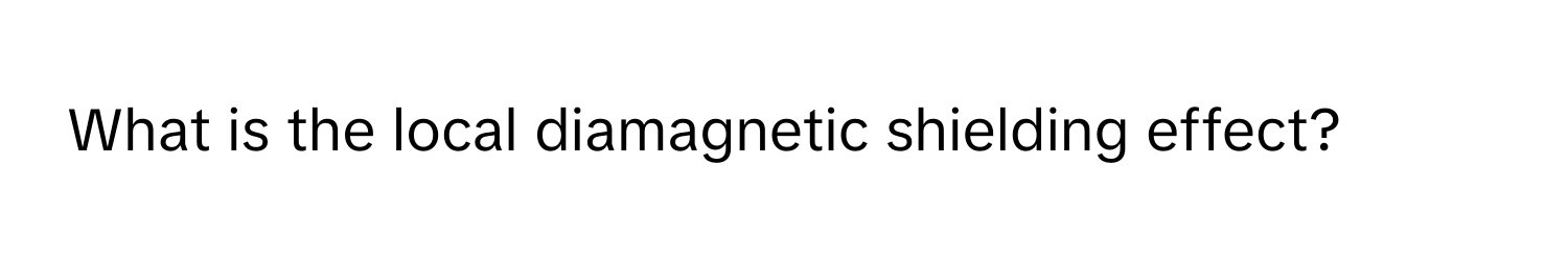 What is the local diamagnetic shielding effect?