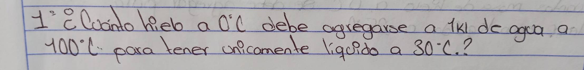 1^2 elconto heb a 0°C debe agregarse a lkl do agca a
100°C pora tener unicomente ligc?do a 30°C. ?