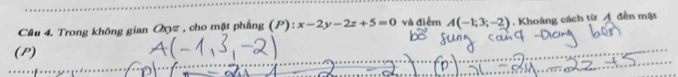 Cầu 4. Trong không gian Oxyz , cho mật phầng (P): x-2y-2z+5=0 và điểm A(-1;3;-2). Khoảng cách từ A đến mặt 
(P)