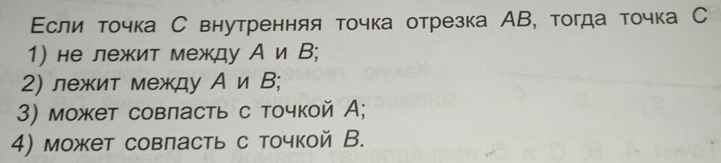 Εслиιίόδτοчка С внутренняя точка отрезка АВ, тогда точка С
1) не лежит между Аи В;
2) лежит между А и В;
3) может совласть с точкой А;
4) может совласть с точкой В.