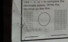 Use , , or = to compare the 
decimals below. Writte the 
decimal on the line. 
_ 
_