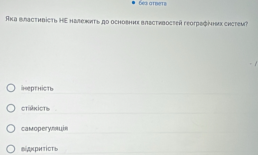 6e3 отbeta
Ака властивість НΕ належить до основних властивостей географічних систем?
ihертність
CтiйKіCть
саморегуляція
вίдкритίсть