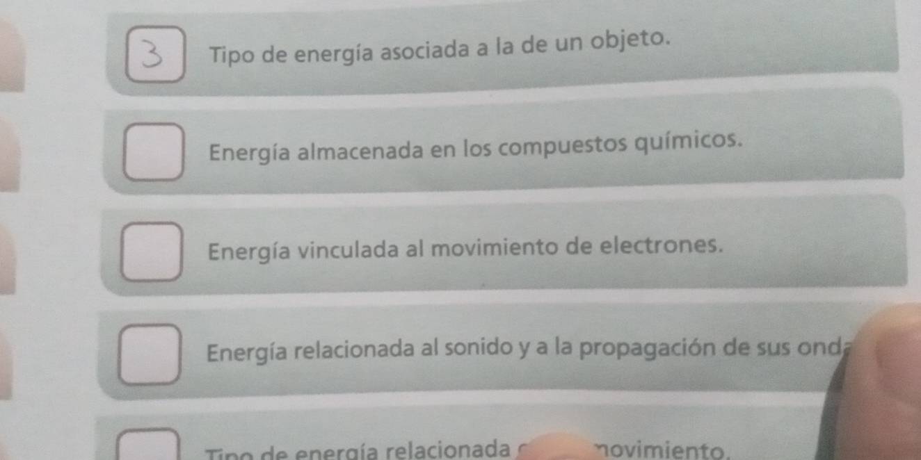 Tipo de energía asociada a la de un objeto.
Energía almacenada en los compuestos químicos.
Energía vinculada al movimiento de electrones.
Energía relacionada al sonido y a la propagación de sus onda
Tino de energía relacionada novimiento.