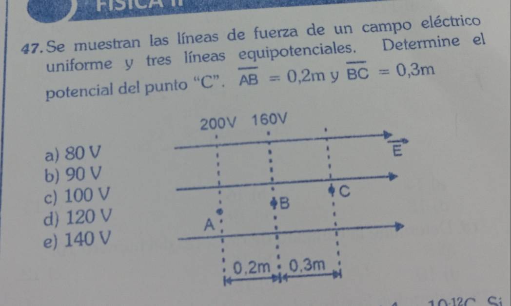 Se muestran las líneas de fuerza de un campo eléctrico
uniforme y tres líneas equipotenciales. Determine el
potencial del punto “ C ”. overline AB=0,2m y overline BC=0,3m
a) 80 V
b) 90 V
c) 100 V
d) 120 V
e) 140 V