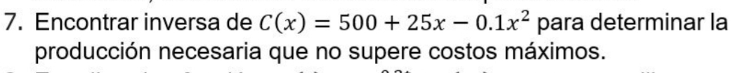 Encontrar inversa de C(x)=500+25x-0.1x^2 para determinar la 
producción necesaria que no supere costos máximos.