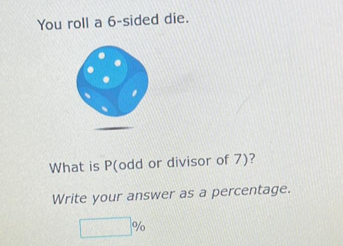 You roll a 6 -sided die. 
What is P (odd or divisor of 7)? 
Write your answer as a percentage.
□ %