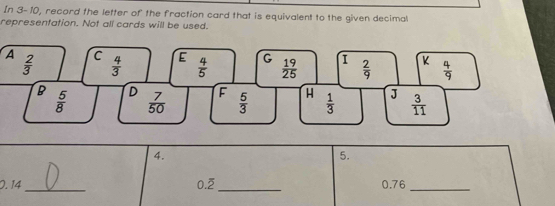 In 3- 10, record the letter of the fraction card that is equivalent to the given decimal
representation. Not all cards will be used.
A
4.
5.
_
0. 14 0.overline 2 _0.76_