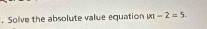 Solve the absolute value equation |x|-2=5.