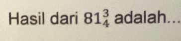 Hasil dari 81_4^3 adalah...