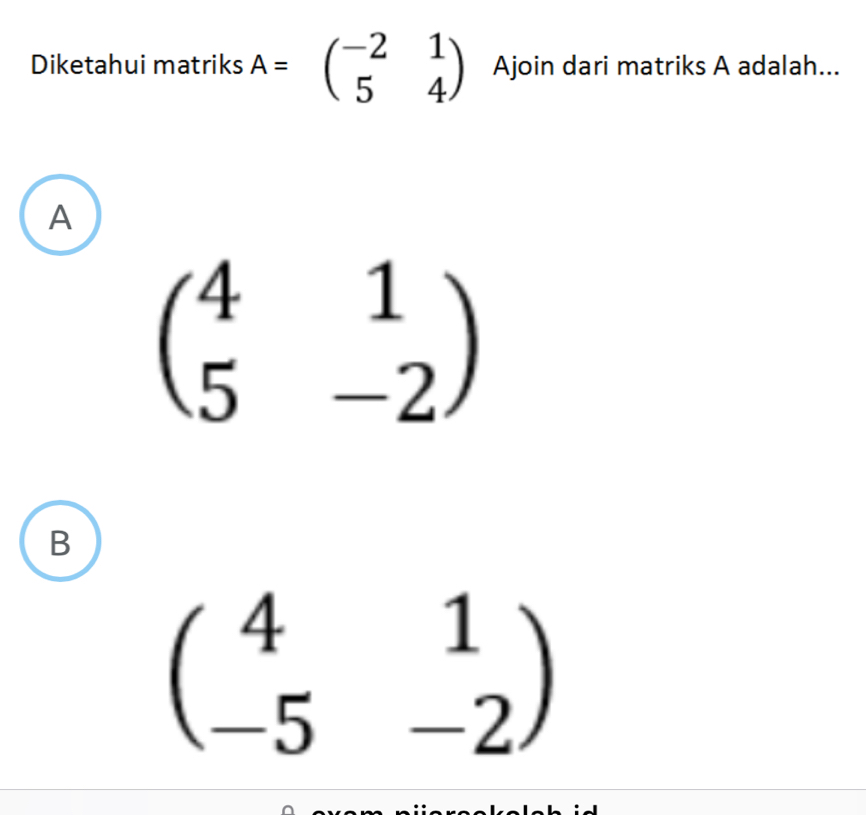 Diketahui matriks A=beginpmatrix -2&1 5&4endpmatrix Ajoin dari matriks A adalah...
A
beginpmatrix 4&1 5&-2endpmatrix
B
beginpmatrix 4&1 -5&-2endpmatrix