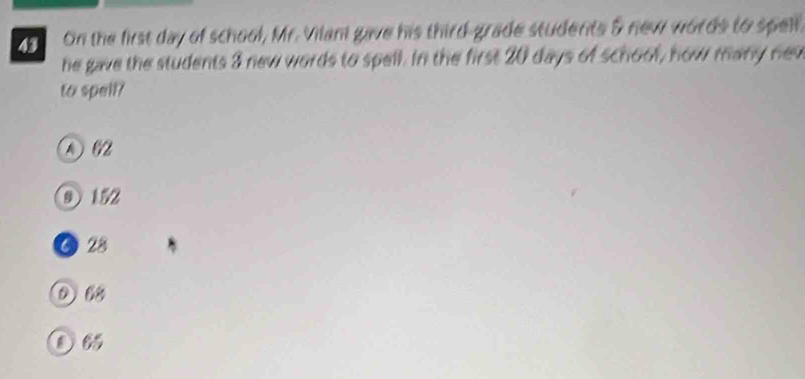 On the first day of school, Mr. Vilani gave his third-grade students & new words to spelf,
he gave the students 3 new words to spell. In the first 20 days of school, how many new
to spell?
③ 15%
● 28
① 6