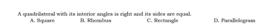 A quadrilateral with its interior angles is right and its sides are equal.
A. Square B. Rhombus C. Rectangle D. Parallelogram