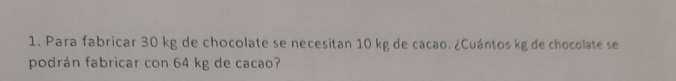 Para fabricar 30 kg de chocolate se necesitan 10 kg de cacao. ¿Cuántos kg de chocolate se 
podrán fabricar con 64 kg de cacao?