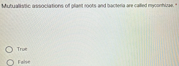 Mutualistic associations of plant roots and bacteria are called mycorrhizae. *
True
False