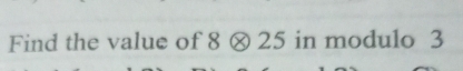 Find the value of 8 ⊗ 25 in modulo 3